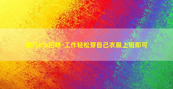 厦门ktv招聘-工作轻松穿自己衣服上班即可